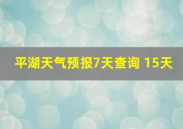 平湖天气预报7天查询 15天